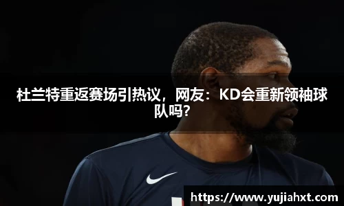 杜兰特重返赛场引热议，网友：KD会重新领袖球队吗？