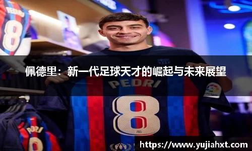 佩德里：新一代足球天才的崛起与未来展望