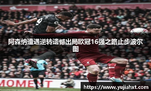 阿森纳遭遇逆转遗憾出局欧冠16强之路止步波尔图