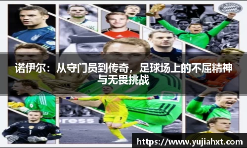 诺伊尔：从守门员到传奇，足球场上的不屈精神与无畏挑战