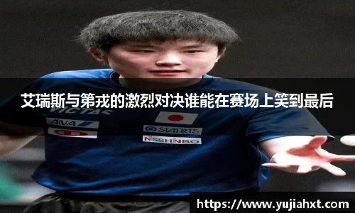 艾瑞斯与第戎的激烈对决谁能在赛场上笑到最后