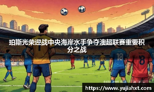 珀斯光荣迎战中央海岸水手争夺澳超联赛重要积分之战
