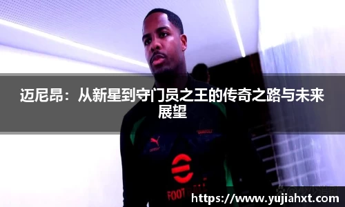 迈尼昂：从新星到守门员之王的传奇之路与未来展望