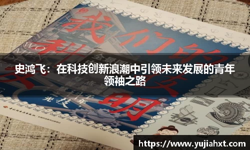 史鸿飞：在科技创新浪潮中引领未来发展的青年领袖之路