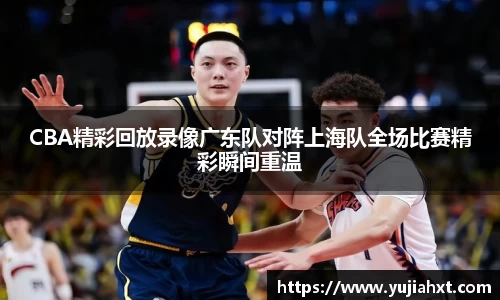 CBA精彩回放录像广东队对阵上海队全场比赛精彩瞬间重温